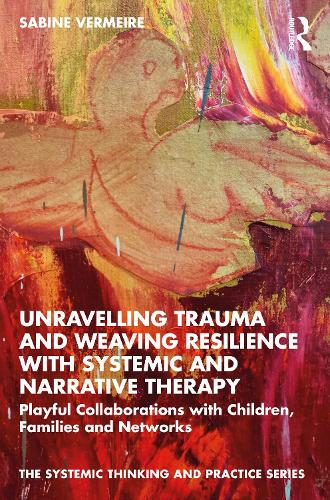 Unravelling Trauma and Weaving Resilience with Systemic and Narrative Therapy: Playful Collaborations with Children, Families and Networks.
