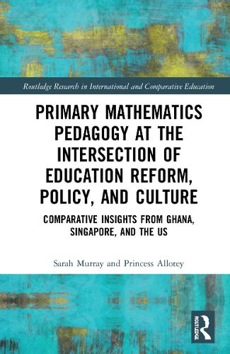 Primary Mathematics Pedagogy at the Intersection of Education Reform, Policy, and Culture: Comparative Insights from Ghana, Singapore, and the US.