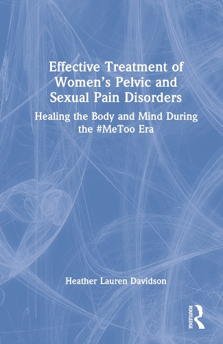 Effective Treatment of Women's Pelvic and Sexual Pain Disorders: Healing the Body and Mind During the #MeToo Era.