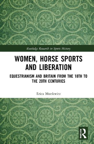 Women, Horse Sports and Liberation: Equestrianism and Britain from the 18th to the 20th Centuries.