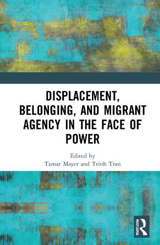 Displacement, Belonging, and Migrant Agency in the Face of Power.