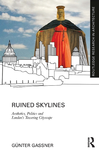 Ruined Skylines: Aesthetics, Politics and London's Towering Cityscape.