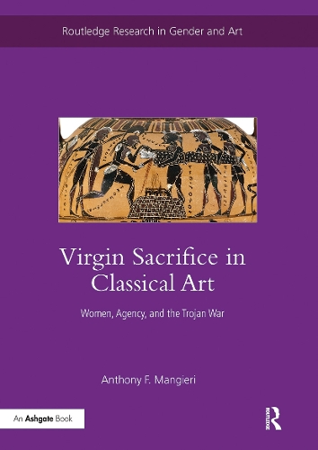 Virgin Sacrifice in Classical Art: Women, Agency, and the Trojan War.
