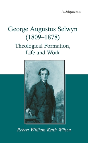 George Augustus Selwyn (1809-1878): Theological Formation, Life and Work.