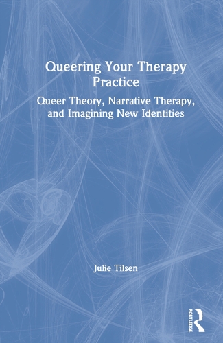 Queering Your Therapy Practice: Queer Theory, Narrative Therapy, and Imagining New Identities.