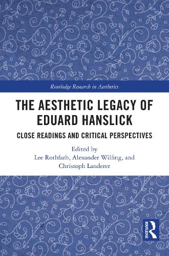 The Aesthetic Legacy of Eduard Hanslick: Close Readings and Critical Perspectives.
