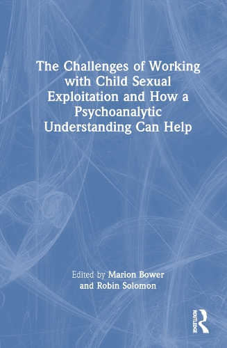 The Challenges of Working with Child Sexual Exploitation and How a Psychoanalytic Understanding Can Help.
