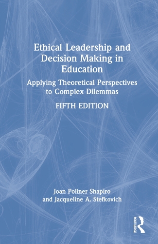 Ethical Leadership and Decision Making in Education: Applying Theoretical Perspectives to Complex Dilemmas. 5th edition