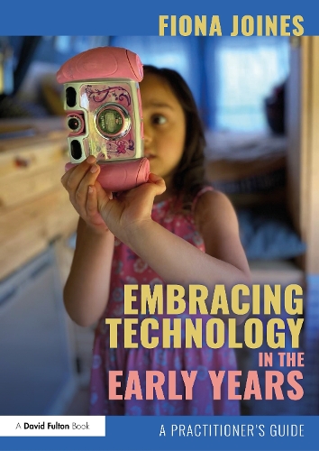Embracing Technology in the Early Years: A Practitioner's Guide.