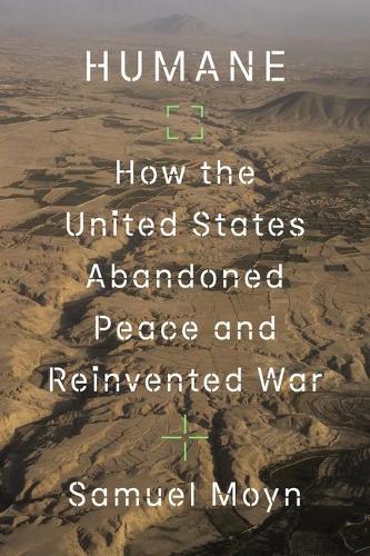 Humane: How the United States Abandoned Peace and Reinvented War.