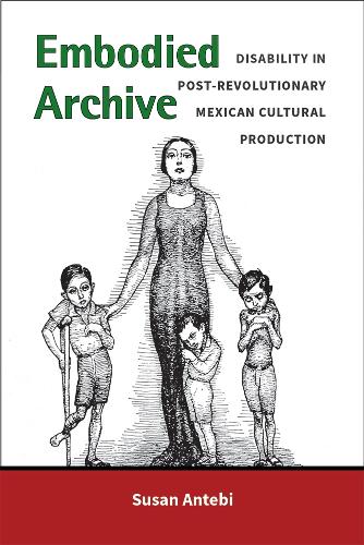 Embodied Archive: Disability in Post-Revolutionary Mexican Cultural Production.