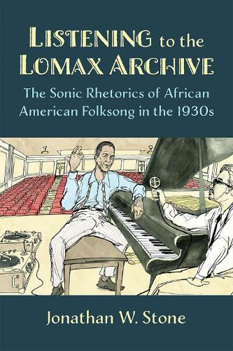 Listening to the Lomax Archive: The Sonic Rhetorics of African American Folksong in the 1930s.