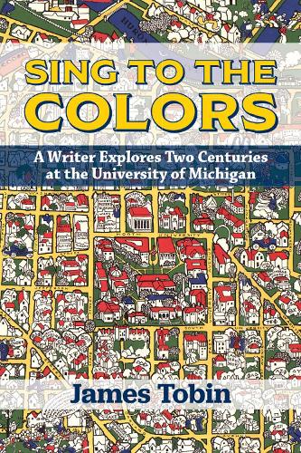 Sing to the Colors: A Writer Explores Two Centuries at the University of Michigan.