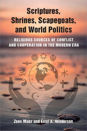 Scriptures, Shrines, Scapegoats, and World Politics: Religious Sources of Conflict and Cooperation in the Modern Era.
