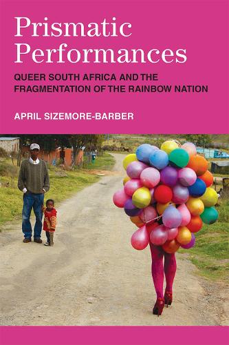Prismatic Performances: Queer South Africa and the Fragmentation of the Rainbow Nation.