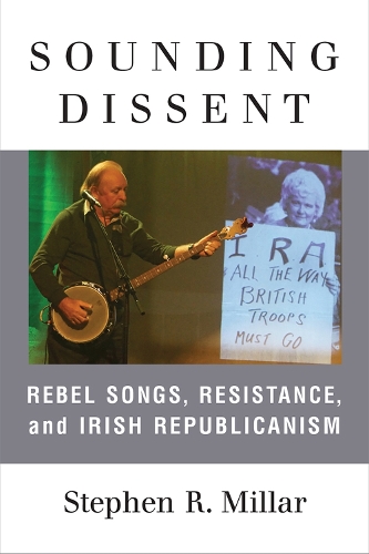 Sounding Dissent: Rebel Songs, Resistance, and Irish Republicanism.