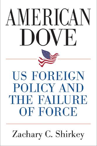 American Dove: US Foreign Policy and the Failure of Force.