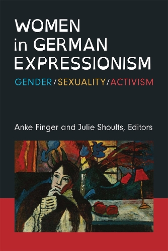Women in German Expressionism: Gender, Sexuality, Activism.