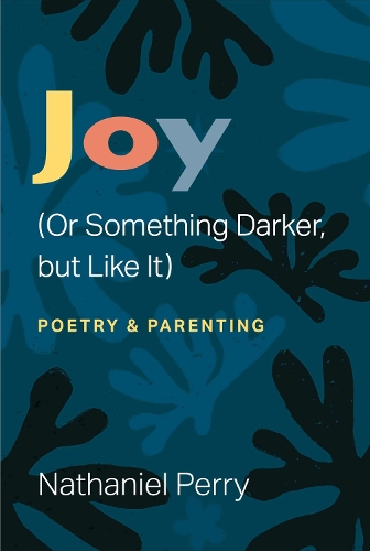 Joy (Or Something Darker, but Like It): poetry & parenting.