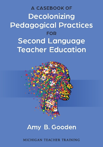 A Casebook of Decolonizing Pedagogical Practices for Second Language Teacher Education.