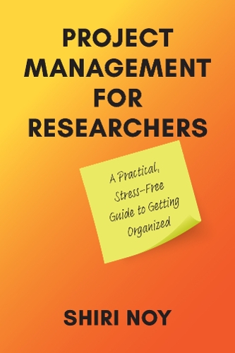 Project Management for Researchers: A Practical, Stress-Free Guide to Getting Organized.