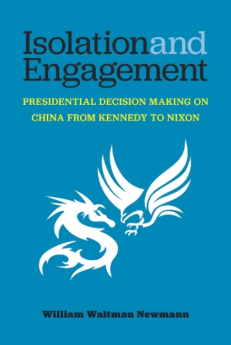 Isolation and Engagement: Presidential Decision Making on China from Kennedy to Nixon.