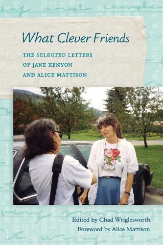 What Clever Friends: The Selected Letters of Jane Kenyon and Alice Mattison.