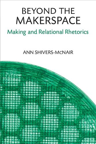 Beyond the Makerspace: Making and Relational Rhetorics.