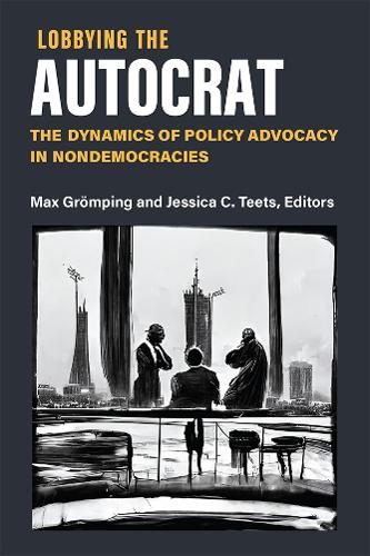 Lobbying the Autocrat: The Dynamics of Policy Advocacy in Nondemocracies.