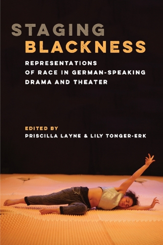 Staging Blackness: Representations of Race in German-Speaking Drama and Theater.