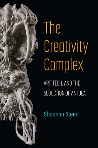 The Creativity Complex: Art, Tech, and the Seduction of an Idea.
