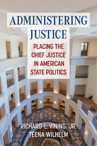 Administering Justice: Placing the Chief Justice in American State Politics.