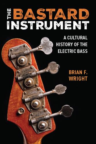 The Bastard Instrument: A Cultural History of the Electric Bass.