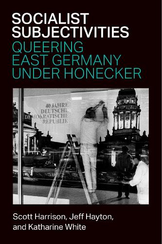 Socialist Subjectivities: Queering East Germany under Honecker.