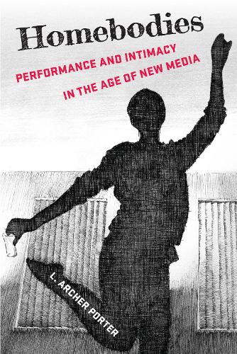 Homebodies: Performance and Intimacy in the Age of New Media.