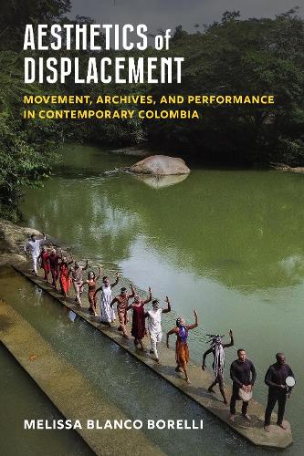 Aesthetics of Displacement: Movement, Archives, and Performance in Contemporary Colombia.