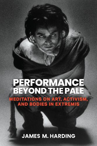 Performance Beyond the Pale: Meditations on Art, Activism, and Bodies in Extremis.