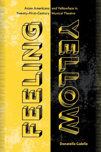 Feeling Yellow: Asian Americans and Yellowface in Twenty-First-Century Musical Theatre.