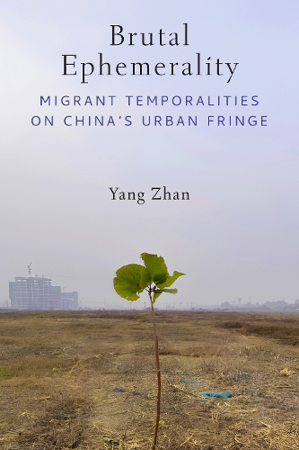 Brutal Ephemerality: Migrant Temporalities on China's Urban Fringe.