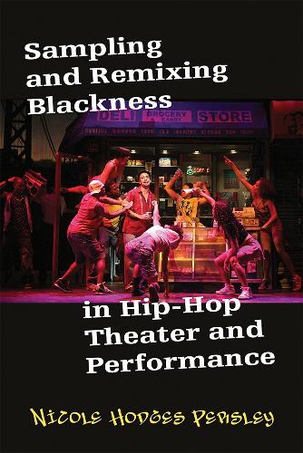 Sampling and Remixing Blackness in Hip-Hop Theater and Performance.