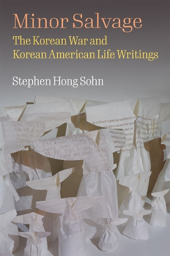 Minor Salvage: The Korean War and Korean American Life Writings.