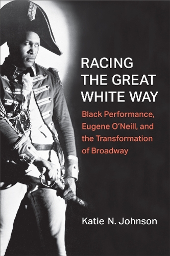 Racing the Great White Way: Black Performance, Eugene O'Neill, and the Transformation of Broadway.