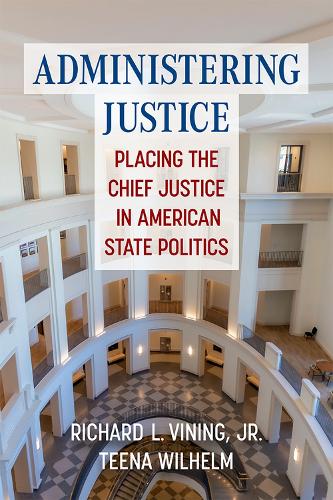 Administering Justice: Placing the Chief Justice in American State Politics.