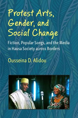 Protest Arts, Gender, and Social Change: Fiction, Popular Songs, and the Media in Hausa Society across Borders.