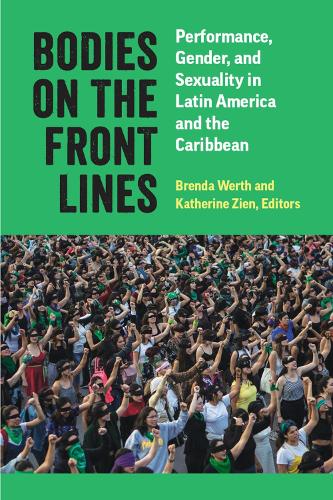 Bodies on the Front Lines: Performance, Gender, and Sexuality in Latin America and the Caribbean.