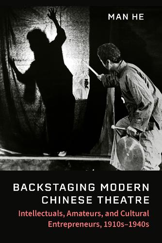 Backstaging Modern Chinese Theatre: Intellectuals, Amateurs, and Cultural Entrepreneurs, 1910s-1940s.