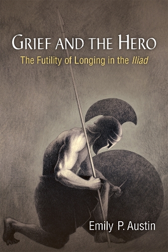 Grief and the Hero: The Futility of Longing in the Iliad.