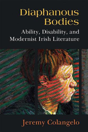 Diaphanous Bodies: Ability, Disability, and Modernist Irish Literature.