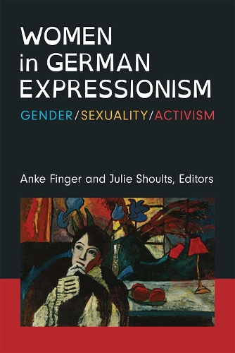 Women in German Expressionism: Gender, Sexuality, Activism.