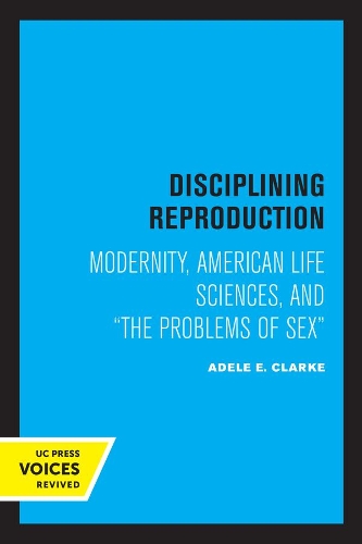 Disciplining Reproduction: Modernity, American Life Sciences, and the Problems of Sex.